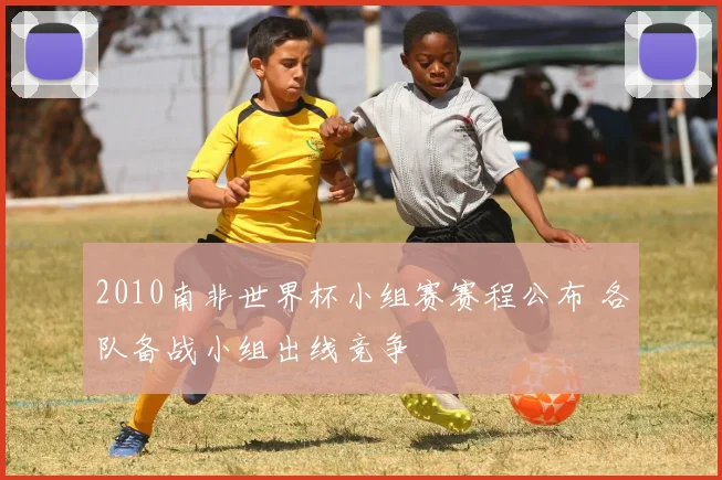 2010南非世界杯小组赛赛程公布 各队备战小组出线竞争