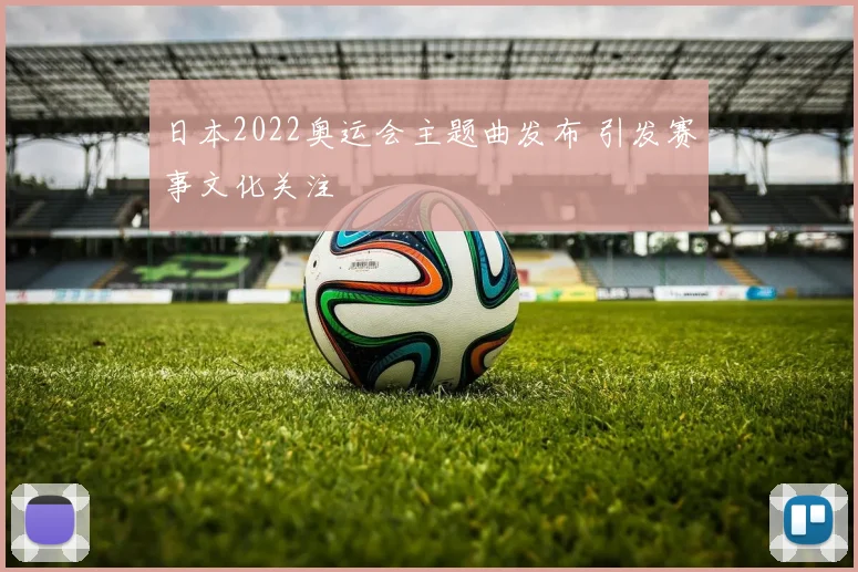日本2022奥运会主题曲发布 引发赛事文化关注