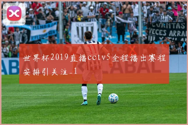 世界杯2019直播cctv5全程播出赛程安排引关注_1