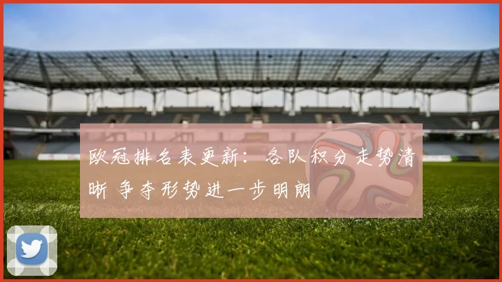 欧冠排名表更新：各队积分走势清晰 争夺形势进一步明朗