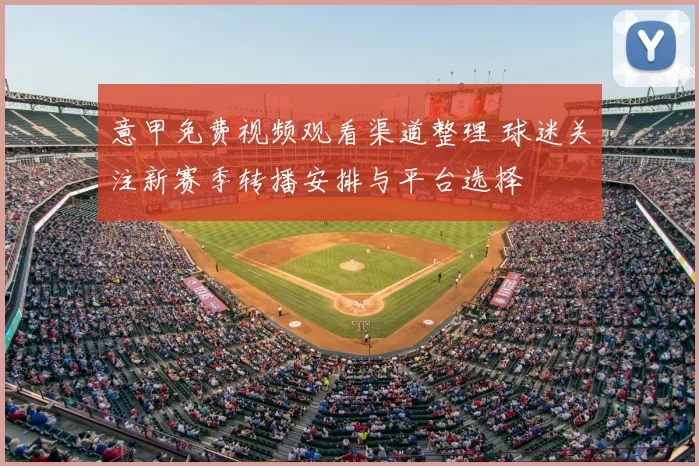 意甲免费视频观看渠道整理 球迷关注新赛季转播安排与平台选择