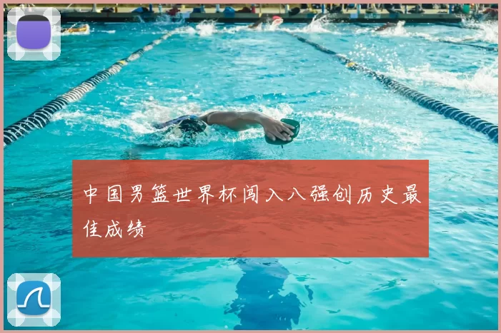 中国男篮世界杯闯入八强创历史最佳成绩