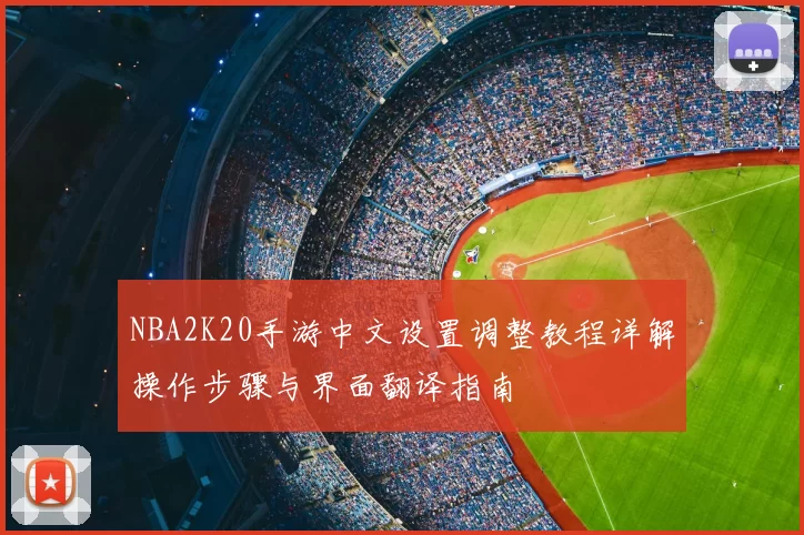 NBA2K20手游中文设置调整教程详解操作步骤与界面翻译指南