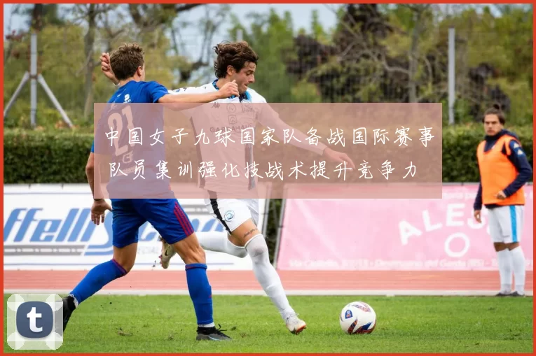 中国女子九球国家队备战国际赛事 队员集训强化技战术提升竞争力
