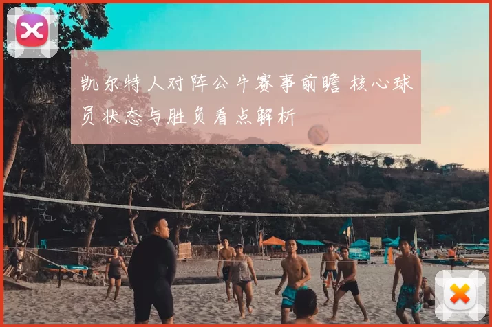 凯尔特人对阵公牛赛事前瞻 核心球员状态与胜负看点解析