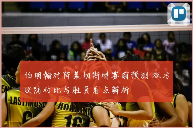 伯明翰对阵莱切斯特赛前预测 双方攻防对比与胜负看点解析