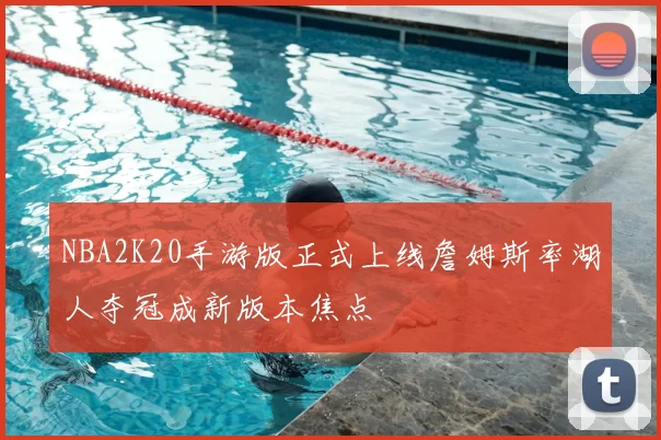 NBA2K20手游版正式上线詹姆斯率湖人夺冠成新版本焦点