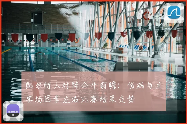 凯尔特人对阵公牛前瞻：伤病与主客场因素左右比赛结果走势