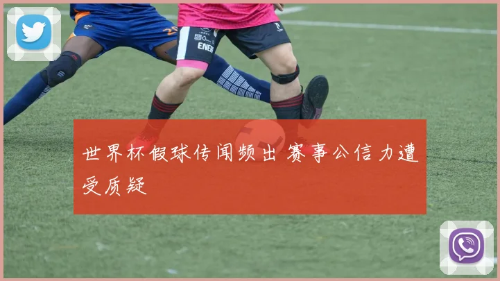 世界杯假球传闻频出 赛事公信力遭受质疑