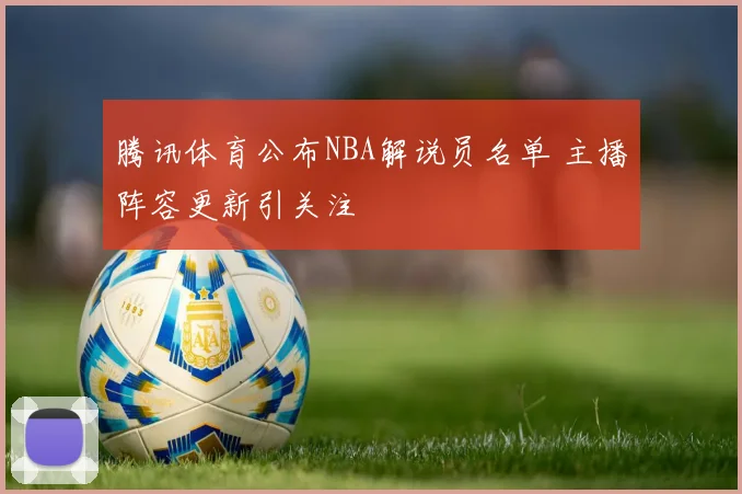 腾讯体育公布NBA解说员名单 主播阵容更新引关注