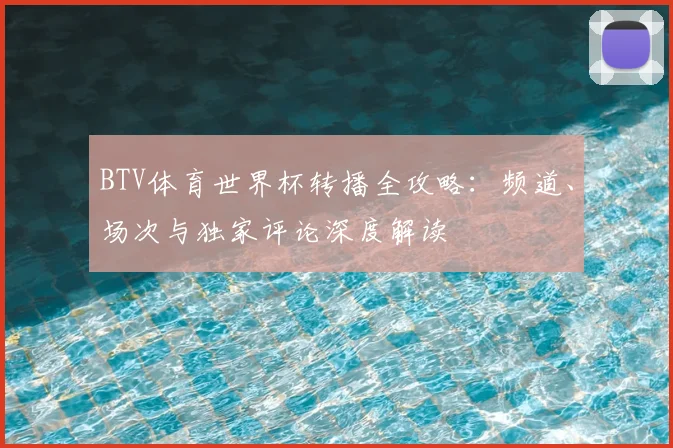 BTV体育世界杯转播全攻略：频道、场次与独家评论深度解读