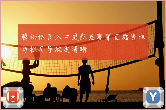 腾讯体育入口更新后赛事直播资讯与栏目导航更清晰