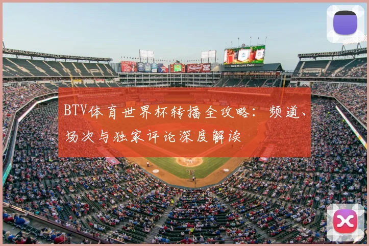 BTV体育世界杯转播全攻略：频道、场次与独家评论深度解读