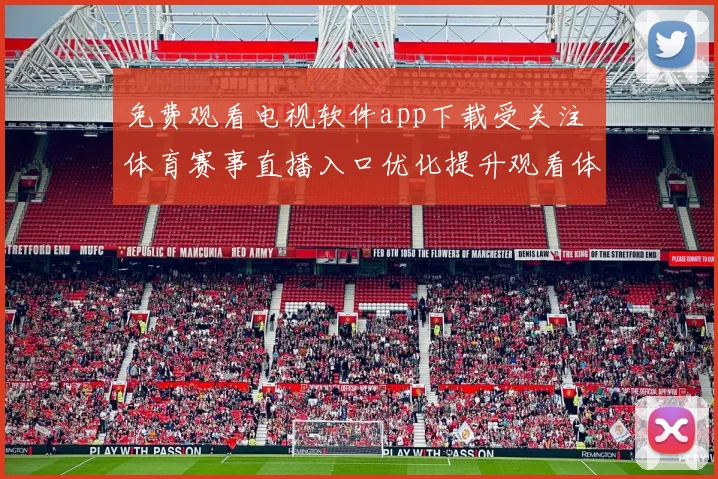 免费观看电视软件app下载受关注 体育赛事直播入口优化提升观看体验