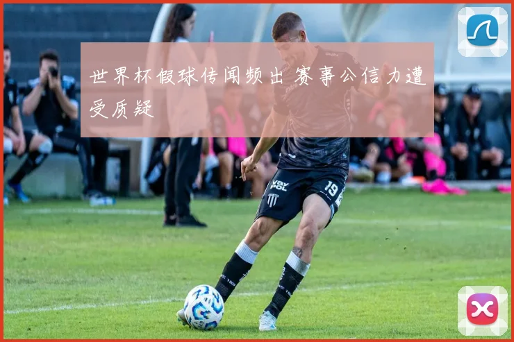世界杯假球传闻频出 赛事公信力遭受质疑